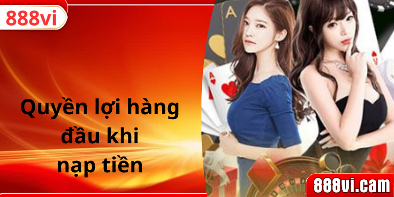 Quyền lợi hàng đầu khi nạp tiền