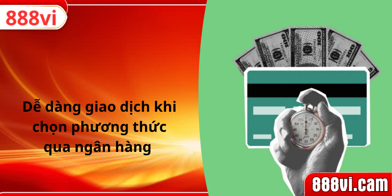 Dễ dàng giao dịch khi chọn phương thức qua ngân hàng 