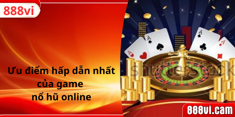 Ưu điểm hấp dẫn nhất của game nổ hũ online