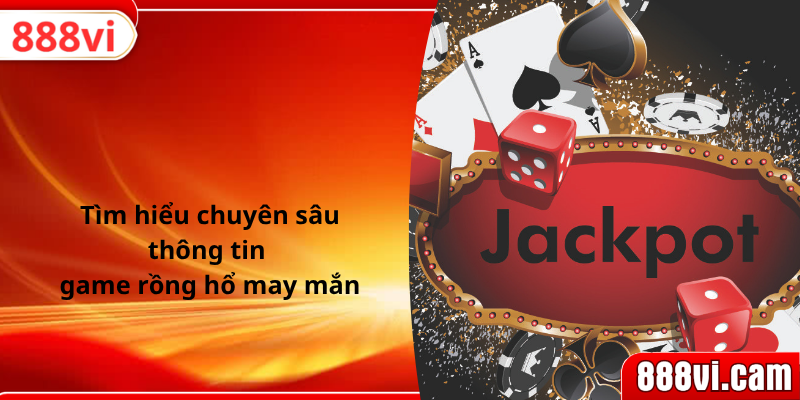 Tìm hiểu chuyên sâu thông tin game rồng hổ may mắn