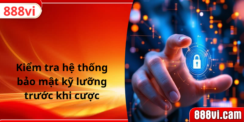 Kiểm tra hệ thống bảo mật kỹ lưỡng trước khi cược