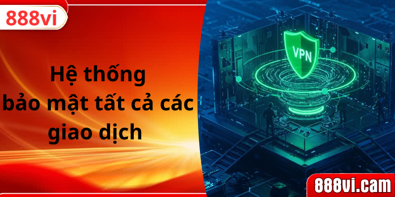 Hệ thống bảo mật tất cả các giao dịch 