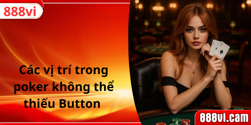 Các vị trí trong poker không thể thiếu Button 