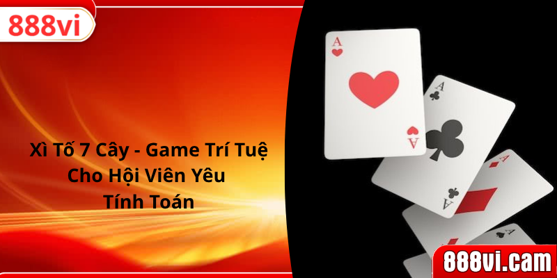 Xì Tố 7 Cây - Game Trí Tuệ Cho Hội Viên Yêu Tính Toán