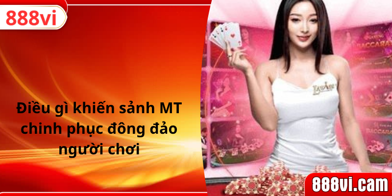 Điều gì khiến sảnh MT chinh phục đông đảo người chơi