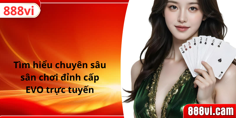 Tìm hiểu chuyên sâu sân chơi đỉnh cấp EVO trực tuyến